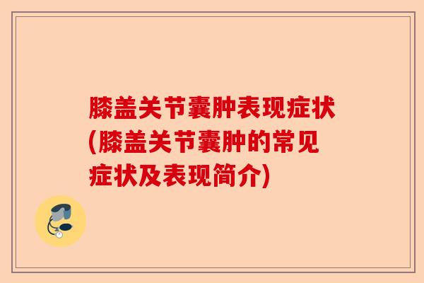 膝盖关节囊肿表现症状(膝盖关节囊肿的常见症状及表现简介)