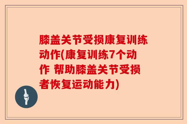 膝盖关节受损康复训练动作(康复训练7个动作 帮助膝盖关节受损者恢复运动能力)