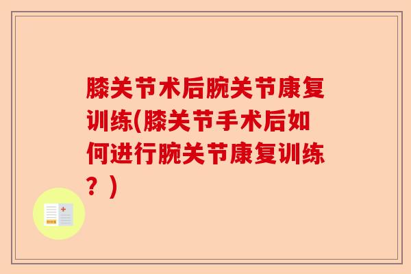 膝关节术后腕关节康复训练(膝关节手术后如何进行腕关节康复训练？)