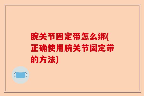 腕关节固定带怎么绑(正确使用腕关节固定带的方法)