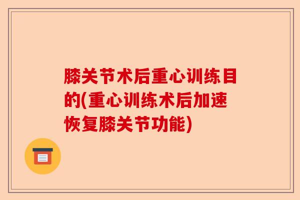 膝关节术后重心训练目的(重心训练术后加速恢复膝关节功能)
