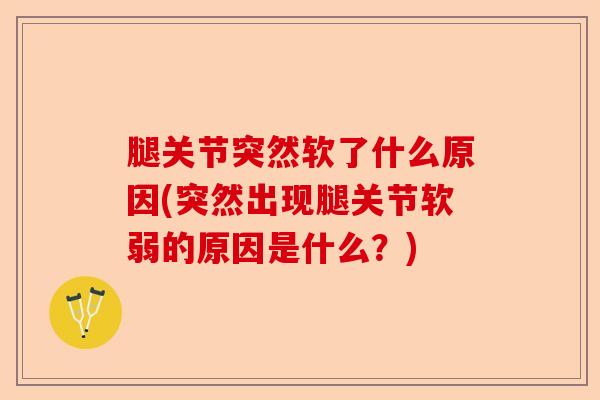 腿关节突然软了什么原因(突然出现腿关节软弱的原因是什么？)