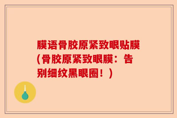 膜语骨胶原紧致眼贴膜(骨胶原紧致眼膜：告别细纹黑眼圈！)