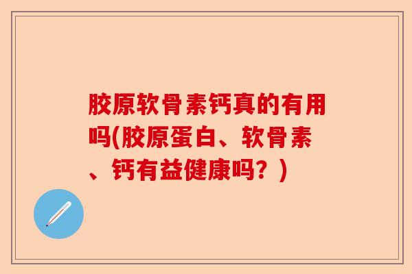 胶原软骨素钙真的有用吗(胶原蛋白、软骨素、钙有益健康吗？)