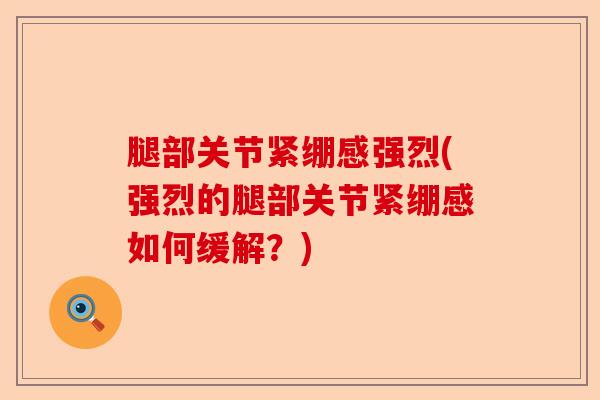 腿部关节紧绷感强烈(强烈的腿部关节紧绷感如何缓解？)