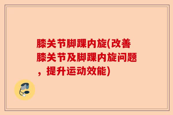 膝关节脚踝内旋(改善膝关节及脚踝内旋问题，提升运动效能)