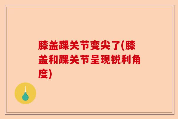 膝盖踝关节变尖了(膝盖和踝关节呈现锐利角度) 膝盖踝关节变尖了(膝盖和踝关节呈现锐利角度)
