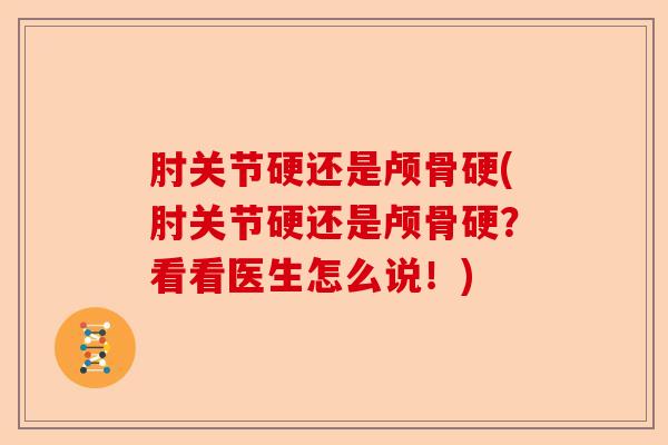 肘关节硬还是颅骨硬(肘关节硬还是颅骨硬？看看医生怎么说！)