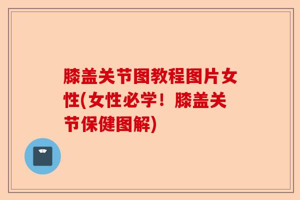 膝盖关节图教程图片女性(女性必学!膝盖关节保健图解) 膝盖关节图教程图片女性(女性必学!膝盖关节保健图解)