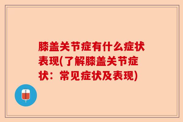 膝盖关节症有什么症状表现(了解膝盖关节症状：常见症状及表现)