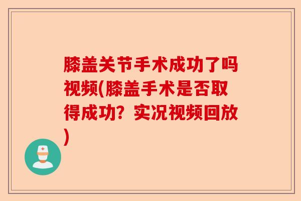 膝盖关节手术成功了吗视频(膝盖手术是否取得成功?实况视频回放) 膝盖关节手术成功了吗视频(膝盖手术是否取得成功?实况视频回放)