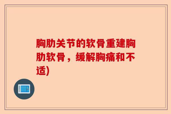 胸肋关节的软骨重建胸肋软骨，缓解胸痛和不适)