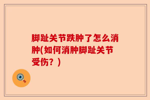 脚趾关节跌肿了怎么消肿(如何消肿脚趾关节受伤？)