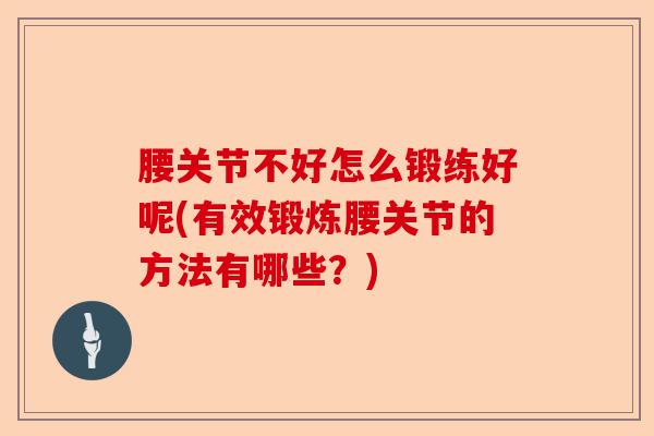 腰关节不好怎么锻练好呢(有效锻炼腰关节的方法有哪些？)