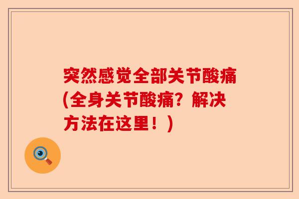 突然感觉全部关节酸痛(全身关节酸痛？解决方法在这里！)