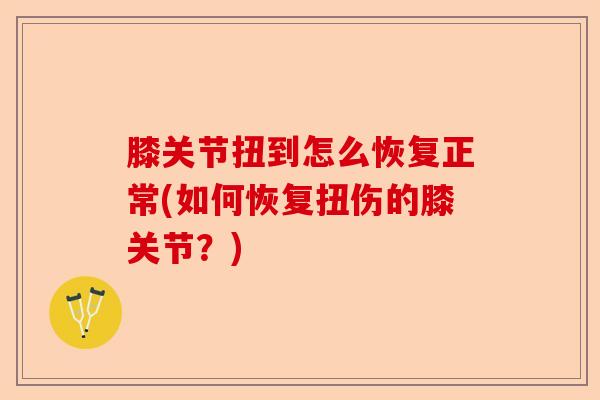 膝关节扭到怎么恢复正常(如何恢复扭伤的膝关节？)