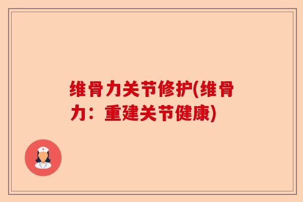 维骨力关节修护(维骨力：重建关节健康)