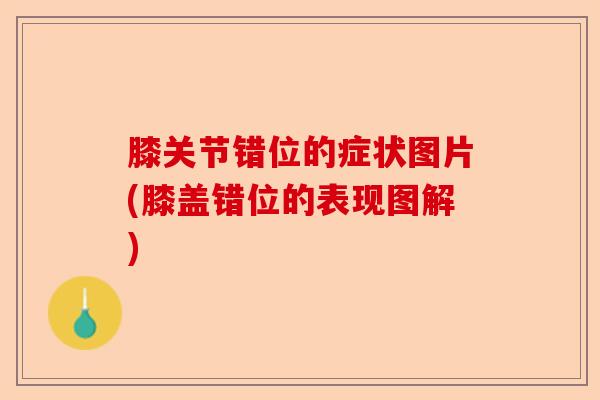 膝关节错位的症状图片(膝盖错位的表现图解)