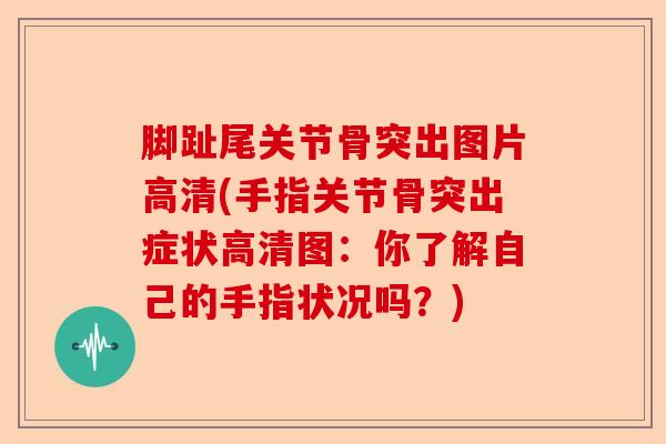 脚趾尾关节骨突出图片高清(手指关节骨突出症状高清图：你了解自己的手指状况吗？)