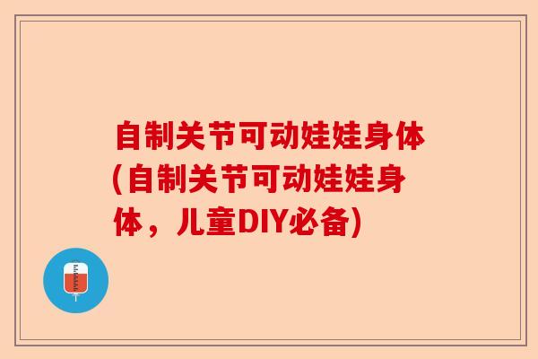 自制关节可动娃娃身体(自制关节可动娃娃身体，儿童DIY必备)