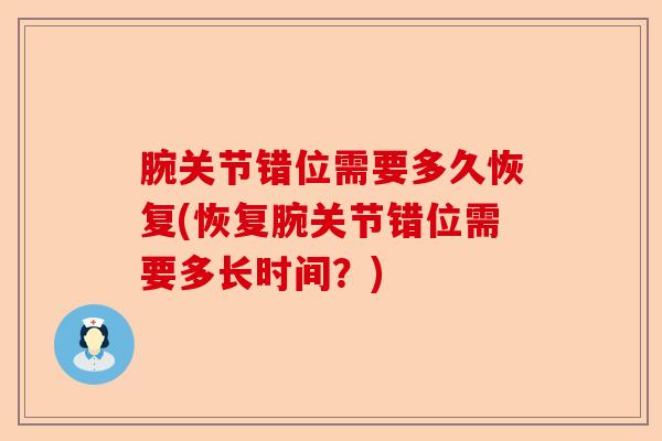 腕关节错位需要多久恢复(恢复腕关节错位需要多长时间?) 腕关节错位需要多久恢复(恢复腕关节错位需要多长时间?)