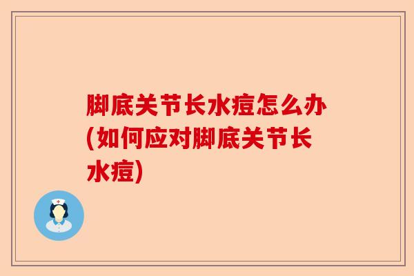 脚底关节长水痘怎么办(如何应对脚底关节长水痘)