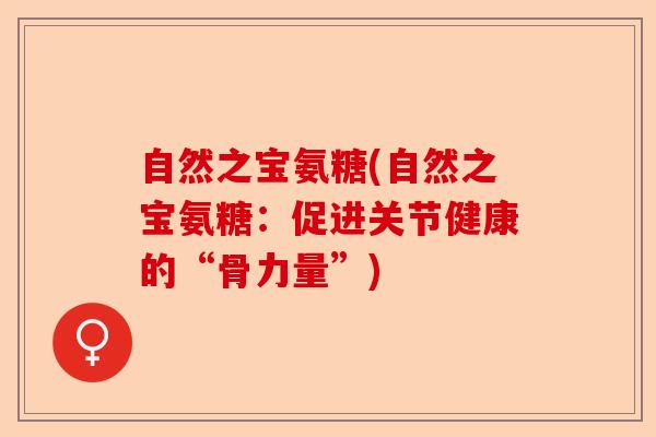 自然之宝氨糖(自然之宝氨糖：促进关节健康的“骨力量”)