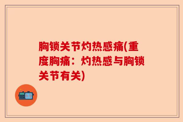 胸锁关节灼热感痛(重度胸痛:灼热感与胸锁关节有关) 胸锁关节灼热感痛(重度胸痛:灼热感与胸锁关节有关)
