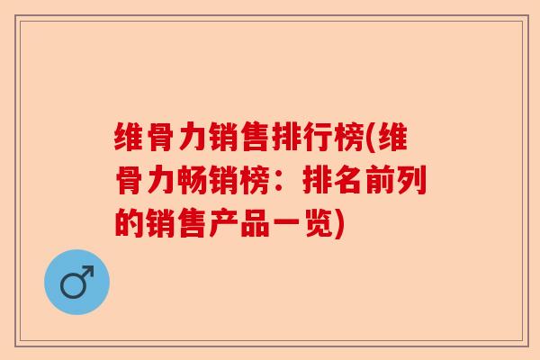 维骨力销售排行榜(维骨力畅销榜：排名前列的销售产品一览)