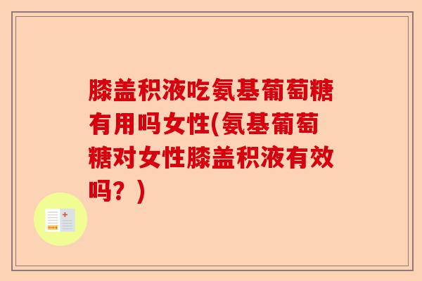 膝盖积液吃氨基葡萄糖有用吗女性(氨基葡萄糖对女性膝盖积液有效吗?) 膝盖积液吃氨基葡萄糖有用吗女性(氨基葡萄糖对女性膝盖积液有效吗?)