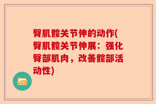 臀肌髋关节伸的动作(臀肌髋关节伸展:强化臀部肌肉,改善髋部活动性) 臀肌髋关节伸的动作(臀肌髋关节伸展:强化臀部肌肉,改善髋部活动性)
