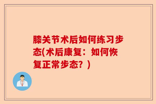 膝关节术后如何练习步态(术后康复：如何恢复正常步态？)
