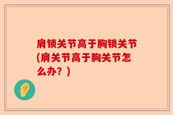 肩锁关节高于胸锁关节(肩关节高于胸关节怎么办？)