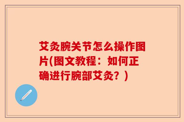 艾灸腕关节怎么操作图片(图文教程：如何正确进行腕部艾灸？)
