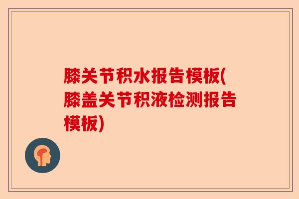 膝关节积水报告模板(膝盖关节积液检测报告模板)
