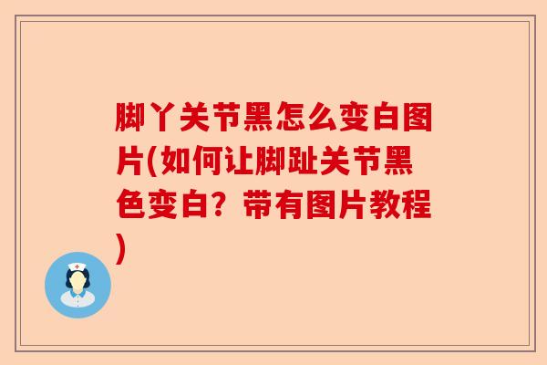 脚丫关节黑怎么变白图片(如何让脚趾关节黑色变白？带有图片教程)