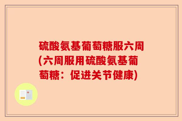 硫酸氨基葡萄糖服六周(六周服用硫酸氨基葡萄糖：促进关节健康)