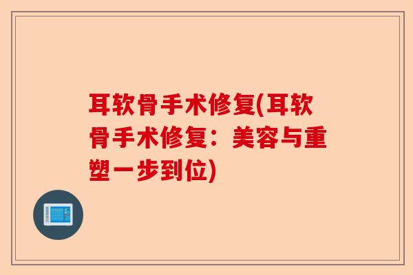 耳软骨手术修复(耳软骨手术修复：美容与重塑一步到位)