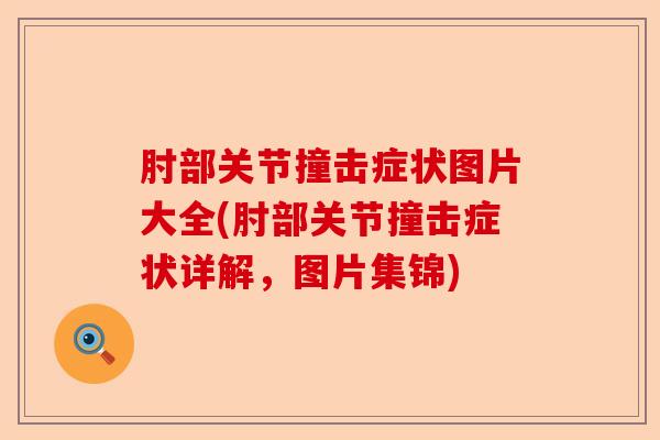 肘部关节撞击症状图片大全(肘部关节撞击症状详解，图片集锦)