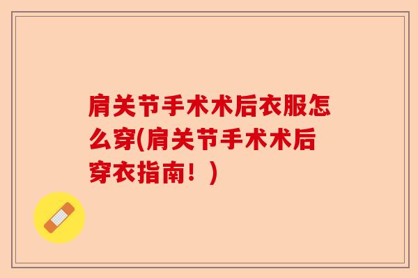 肩关节手术术后衣服怎么穿(肩关节手术术后穿衣指南！)
