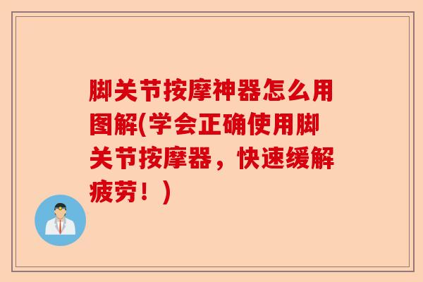 脚关节按摩神器怎么用图解(学会正确使用脚关节按摩器，快速缓解疲劳！)