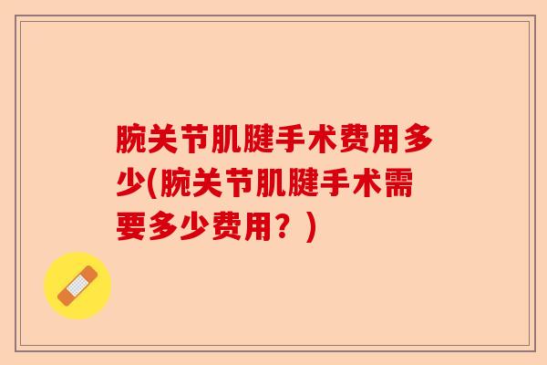 腕关节肌腱手术费用多少(腕关节肌腱手术需要多少费用？)