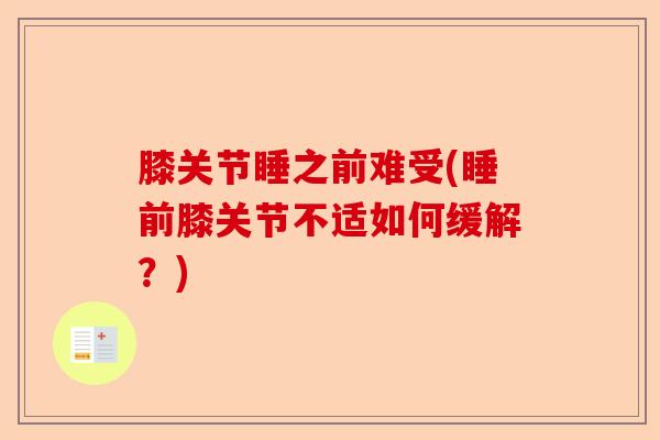 膝关节睡之前难受(睡前膝关节不适如何缓解？)