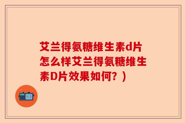 艾兰得氨糖维生素d片怎么样艾兰得氨糖维生素D片效果如何？)