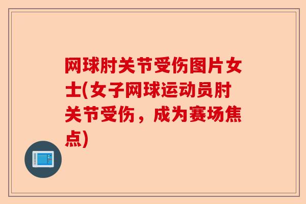 网球肘关节受伤图片女士(女子网球运动员肘关节受伤，成为赛场焦点)
