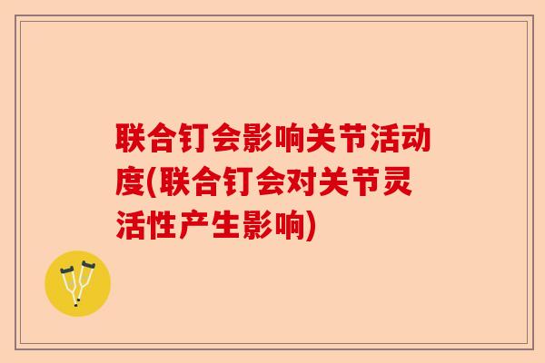 联合钉会影响关节活动度(联合钉会对关节灵活性产生影响)