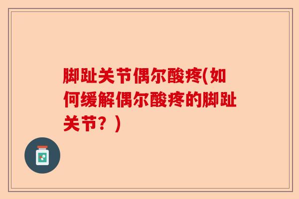 脚趾关节偶尔酸疼(如何缓解偶尔酸疼的脚趾关节？)