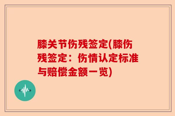 膝关节伤残签定(膝伤残签定：伤情认定标准与赔偿金额一览)