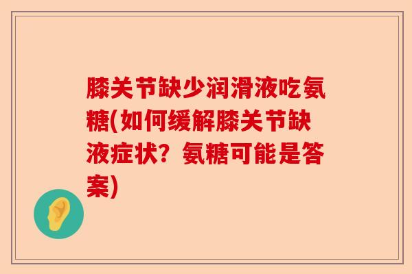 膝关节缺少润滑液吃氨糖(如何缓解膝关节缺液症状？氨糖可能是答案)