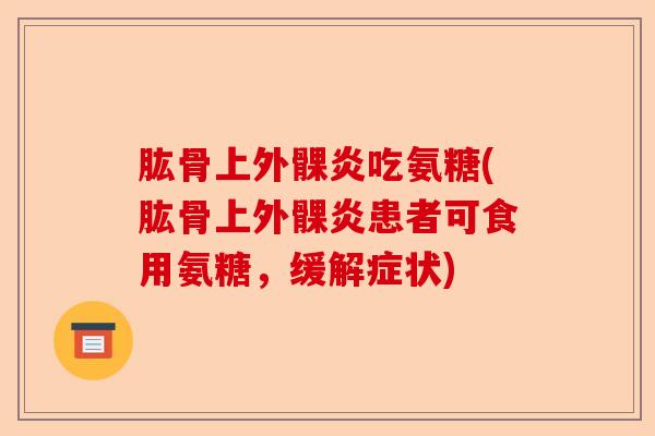 肱骨上外髁炎吃氨糖(肱骨上外髁炎患者可食用氨糖，缓解症状)